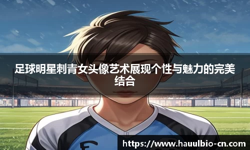 足球明星刺青女头像艺术展现个性与魅力的完美结合