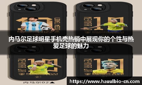 内马尔足球明星手机壳热销中展现你的个性与热爱足球的魅力