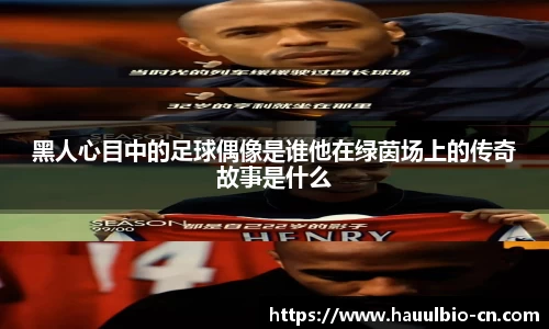 黑人心目中的足球偶像是谁他在绿茵场上的传奇故事是什么